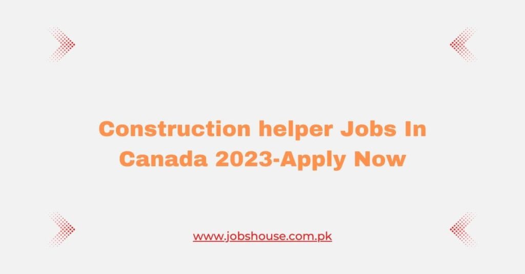 Construction helper Jobs In Canada 2023-Apply Now